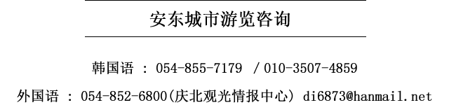 韩国语: 054-855-7179, 010-3507-4859  / 外国语 : 054-852-6800(庆北观光情报中心) di6873@hanmail.net