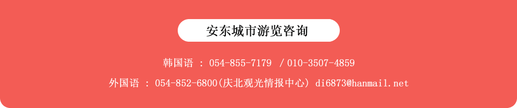 韩国语: 054-855-7179, 010-3507-4859  / 外国语 : 054-852-6800(庆北观光情报中心) di6873@hanmail.net